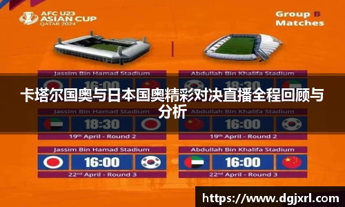 卡塔尔国奥与日本国奥精彩对决直播全程回顾与分析